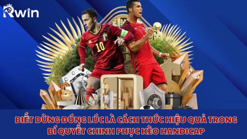 Biết dừng đúng lúc là cách thức hiệu quả trong bí quyết chinh phục kèo Handicap